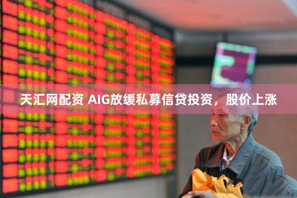 天汇网配资 AIG放缓私募信贷投资，股价上涨