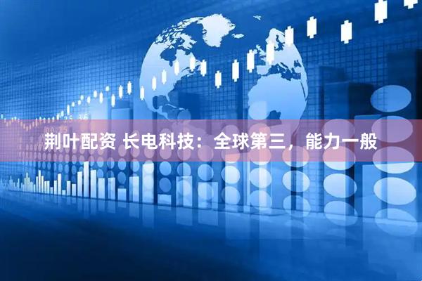 荆叶配资 长电科技：全球第三，能力一般